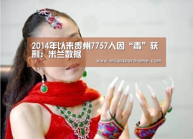 2014年以来贵州7757人因“毒”获刑:米兰数据(图2) 米兰首页