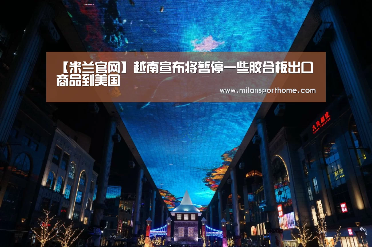 【米兰官网】越南宣布将暂停一些胶合板出口商品到美国(图2) 米兰首页