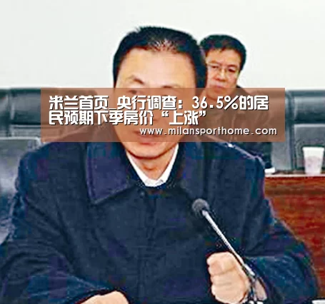 米兰首页_央行调查:36.5%的居民预期下季房价“上涨”(图2) 米兰首页