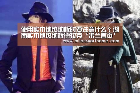 使用实木地热地板时要注意什么?湖南实木地热地板德拉克‘米兰首页’(图4) 米兰首页