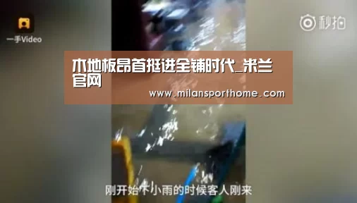 木地板昂首挺进全铺时代_米兰官网(图1) 米兰体验