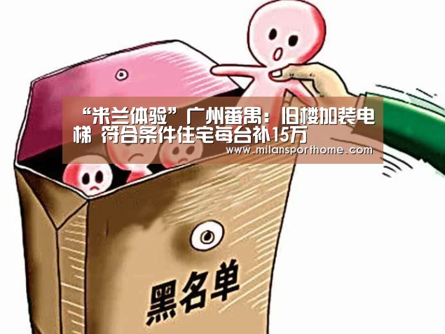“米兰体验”广州番禺:旧楼加装电梯 符合条件住宅每台补15万(图2) 米兰官网