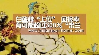 白酸枝“上位” 回报率有可能超过300%“米兰官网”(图3) 米兰官网